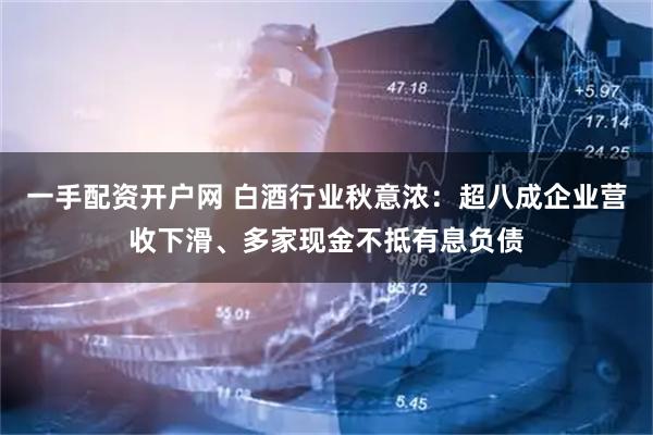 一手配资开户网 白酒行业秋意浓：超八成企业营收下滑、多家现金不抵有息负债