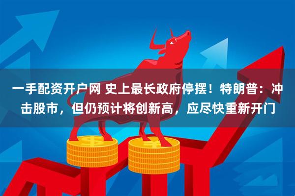 一手配资开户网 史上最长政府停摆！特朗普：冲击股市，但仍预计将创新高，应尽快重新开门