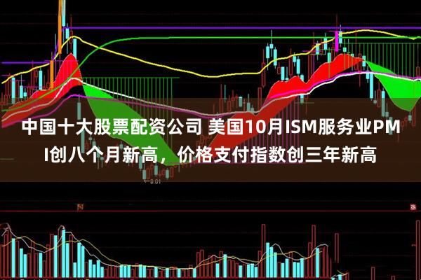 中国十大股票配资公司 美国10月ISM服务业PMI创八个月新高，价格支付指数创三年新高