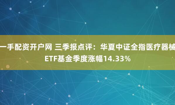 一手配资开户网 三季报点评：华夏中证全指医疗器械ETF基金季度涨幅14.33%