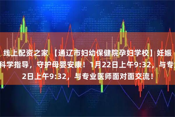 线上配资之家 【通辽市妇幼保健院孕妇学校】妊娠期体重管理讲座：科学指导，守护母婴安康！1月22日上午9:32，与专业医师面对面交流！